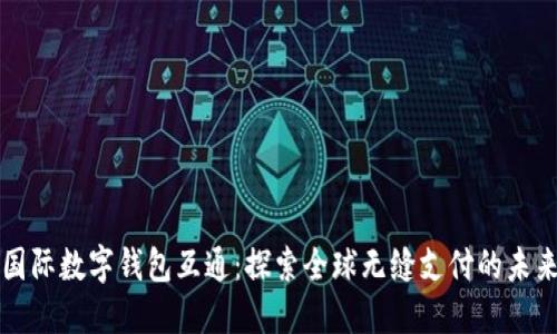 国际数字钱包互通:探索全球无缝支付的未来