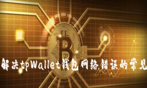 优质
如何解决tpWallet钱包网络错误的常见问题