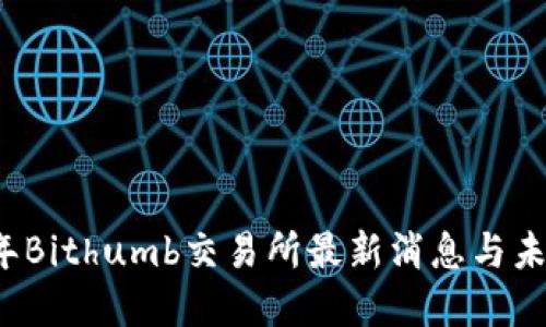 2023年Bithumb交易所最新消息与未来展望