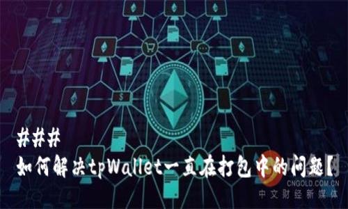 ###
如何解决tpWallet一直在打包中的问题?