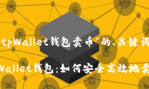 以下是关于“tpWallet钱包卖币”的、关键词和内容大纲:
深入了解tpWallet钱包:如何安全高效地卖币