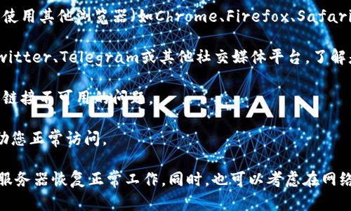 我了解您在访问tpWallet挖矿链接时遇到问题。这类情况可能由多种原因造成，包括网站维护、网络问题或链接本身失效等。您可以尝试以下几步来解决问题：

1. **检查网络连接**：确保您的网络连接正常，尝试重新启动路由器或切换到其他网络（如移动数据）。

2. **清除缓存和Cookies**：在浏览器中清除缓存和Cookies，可能会解决部分加载问题。

3. **尝试不同的浏览器**：有时问题可能出在浏览器本身，尝试使用其他浏览器（如Chrome、Firefox、Safari等）。

4. **访问官方社交媒体或论坛**：检查tpWallet的官方网站、Twitter、Telegram或其他社交媒体平台，了解是否有关于网站维护或故障的公告。

5. **联系客户支持**：在官方渠道寻求支持，询问客服关于当前链接不可用的问题。

6. **使用VPN**：如果您在某些地区访问受限，使用VPN可能帮助您正常访问。

如果这些方法仍无法解决问题，您可能需要等待一段时间，以便服务器恢复正常工作。同时，也可以考虑在网络社区询问他人是否遇到类似问题。希望这些建议对您有所帮助！