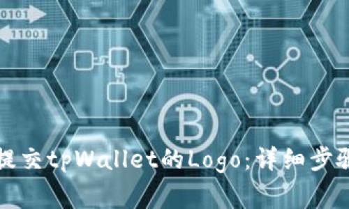 如何有效地提交tpWallet的Logo:详细步骤与注意事项