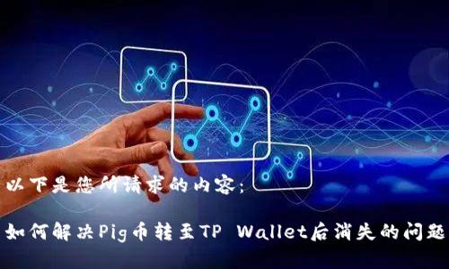 以下是您所请求的内容：

如何解决Pig币转至TP Wallet后消失的问题