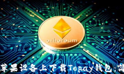如何在苹果设备上下载Topay钱包:简单指南