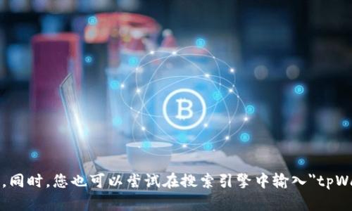 tpWallet公司的具体位置和详细地址可能会随着时间而变化，建议您查询tpWallet官方网站或者相关社交媒体平台获取最新信息。同时，您也可以尝试在搜索引擎中输入