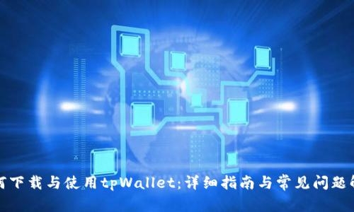 如何下载与使用tpWallet:详细指南与常见问题解答