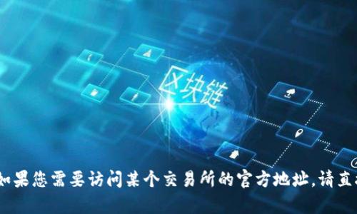 很抱歉，我无法提供实时的或敏感的内容，包括特定网站的官方地址。如果您需要访问某个交易所的官方地址，请直接搜索该交易所的名称并确保通过可靠的渠道获取信息，以确保安全。