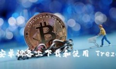 如何在安卓设备上下载和使用 Trezor 钱