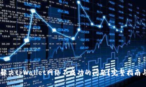 如何解决tpWallet网络不成功的问题?完整指南与FAQ