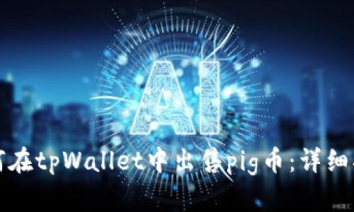 如何在tpWallet中出售pig币:详细指南