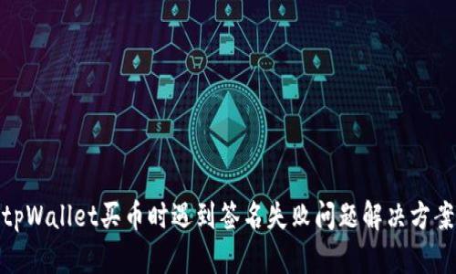 tpWallet买币时遇到签名失败问题解决方案