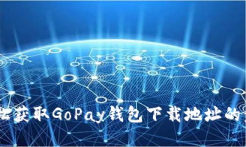 ## 轻松获取GoPay钱包下载地址的步骤指南