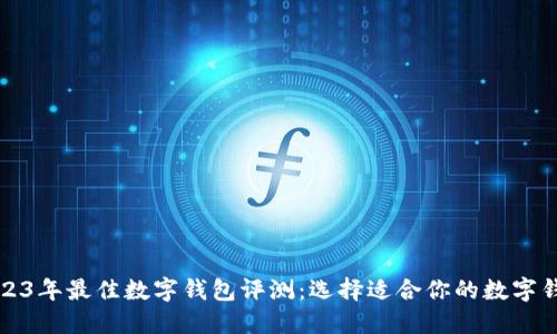 2023年最佳数字钱包评测:选择适合你的数字钱包