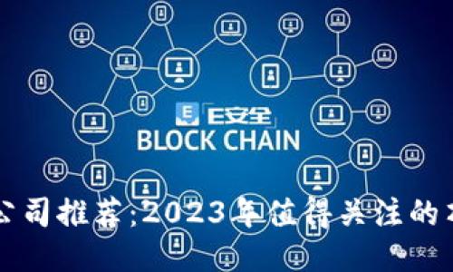 区块链公司推荐:2023年值得关注的顶尖企业