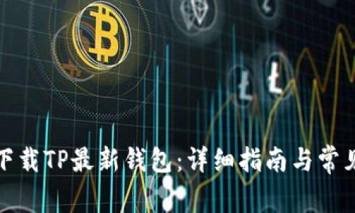 如何安全下载TP最新钱包：详细指南与常见问题解答