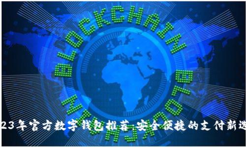2023年官方数字钱包推荐：安全便捷的支付新选择
