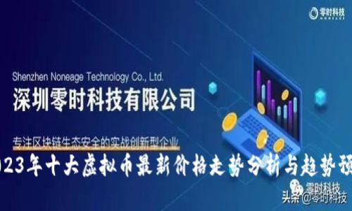 2023年十大虚拟币最新价格走势分析与趋势预测