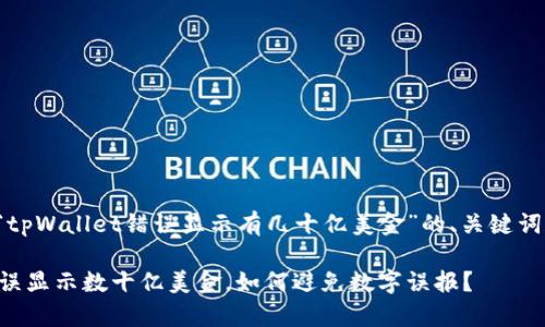 下面是关于“tpWallet错误显示有几十亿美金”的、关键词和内容大纲。
tpWallet错误显示数十亿美金,如何避免数字误报?