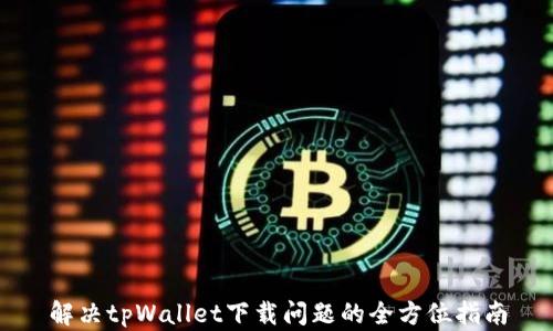 解决tpWallet下载问题的全方位指南