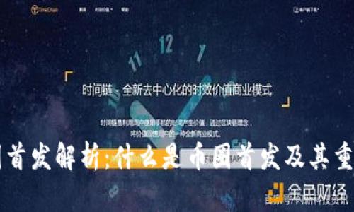 币圈首发解析:什么是币圈首发及其重要性