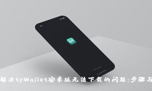 如何解决tpWallet安卓版无法下载的问题:步骤与建议