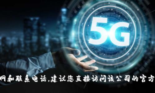 抱歉，我无法提供关于特定公司的实时信息或联系号码。如果您想要了解tpWallet或任何其他公司的官网和联系电话，建议您直接访问该公司的官方网站或使用搜索引擎进行查询。此外，请确保您访问的是官方和可信赖的网站以获取准确和最新的信息。