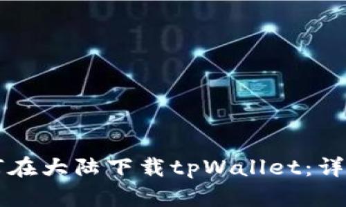 苹果用户如何在大陆下载tpWallet:详细步骤与指南