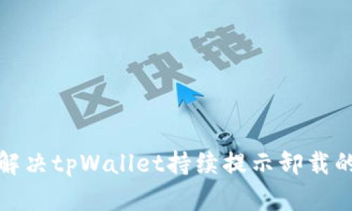 如何解决tpWallet持续提示卸载的问题