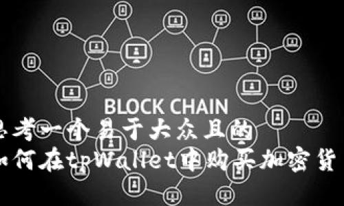 思考一个易于大众且的
如何在tpWallet中购买加密货币