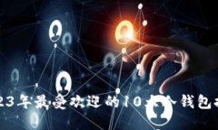 2023年最受欢迎的10大冷钱包推荐