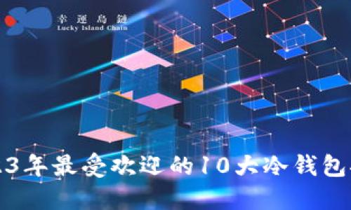 2023年最受欢迎的10大冷钱包推荐
