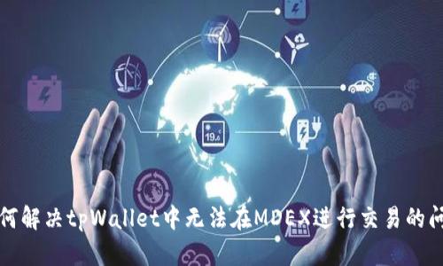 如何解决tpWallet中无法在MDEX进行交易的问题