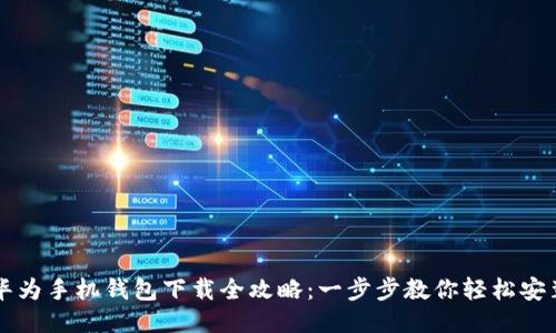 华为手机钱包下载全攻略:一步步教你轻松安装