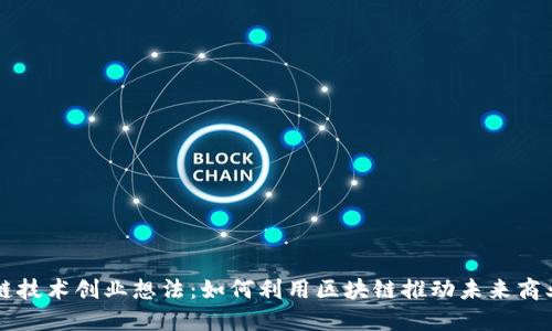 区块链技术创业想法:如何利用区块链推动未来商业创新