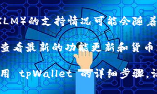 目前，tpWallet 主要支持多种主流数字货币和区块链资产，但对恒星币（Stellar Lumens，XLM）的支持情况可能会随着版本更新及钱包功能的新增而有所变化。

要确认 tpWallet 是否目前支持恒星币，建议用户访问 tpWallet 的官方网站或相关社区，查看最新的功能更新和货币支持列表。同时，用户也可以直接在钱包应用中搜索恒星币，看其是否出现在可添加的资产中。

如果你有兴趣了解有关恒星币的更多信息，比如它的技术背景、应用场景等，或者关于如何使用 tpWallet 的详细步骤，请告诉我，我可以提供更多的信息和指导。
