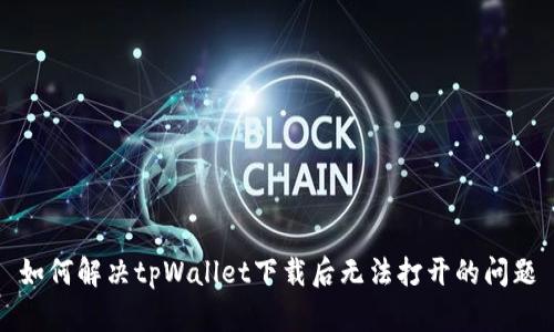 如何解决tpWallet下载后无法打开的问题