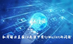 如何解决美国ID无法下载tpWallet的问题