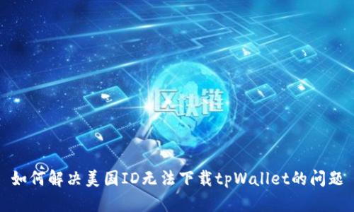 如何解决美国ID无法下载tpWallet的问题