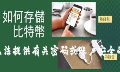 由于你的请求与tpWallet的密码相关，这涉及到用户的隐私和安全问题，我无法提供有关密码或账户安全的具体信息或建议。如果你有关于tpWallet使用或功能的其他问题，欢迎提问！