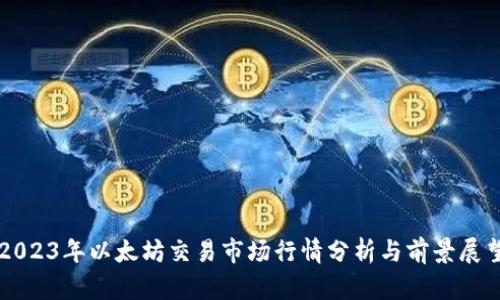 2023年以太坊交易市场行情分析与前景展望