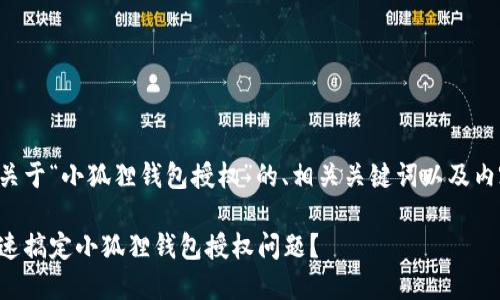 以下是关于“小狐狸钱包授权”的、相关关键词以及内容大纲:
如何快速搞定小狐狸钱包授权问题?