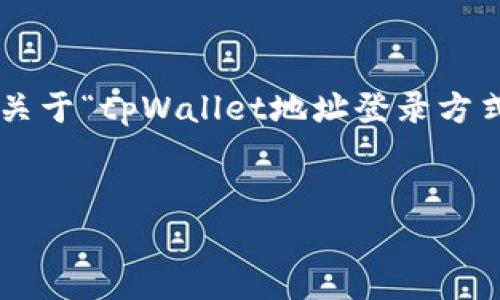 为了更好地帮助您,我将为您构建一个关于“tpWallet地址登录方式”的内容框架,并提供一些建议和草稿。
###
如何通过地址登录tpWallet:详细指南