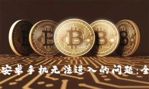 思考:
如何解决tpWallet安卓手机无法进入的问题:全面解析与解决方案
