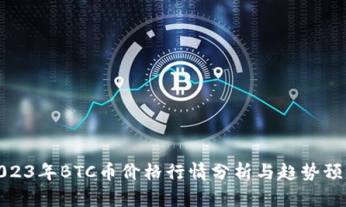 2023年BTC币价格行情分析与趋势预测