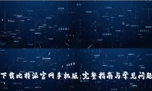 如何下载比特派官网手机版:完整指南与常见问题解答
