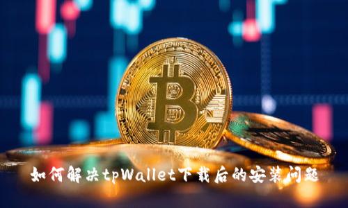 如何解决tpWallet下载后的安装问题
