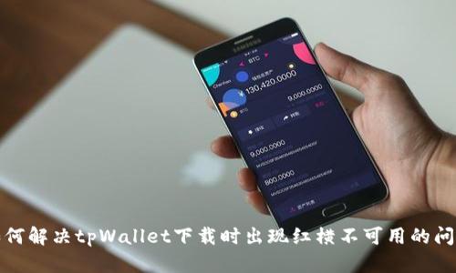 如何解决tpWallet下载时出现红横不可用的问题