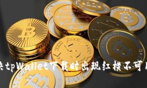 如何解决tpWallet下载时出现红横不可用的问题