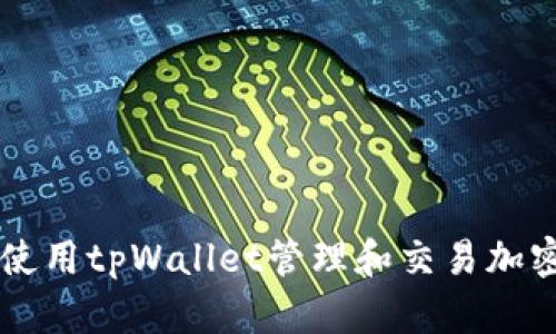 如何使用tpWallet管理和交易加密货币
